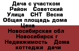 Дача с участком › Район ­ Советский › Улица ­ СНТ “Весна“ › Общая площадь дома ­ 80 › Цена ­ 1 150 000 - Новосибирская обл., Новосибирск г. Недвижимость » Дома, коттеджи, дачи продажа   . Новосибирская обл.,Новосибирск г.